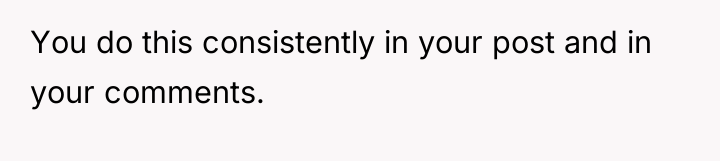 You do this consistently in your post and in your...
