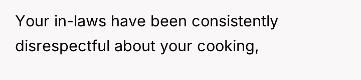 Your in-laws have been consistently disrespectful about your cooking,