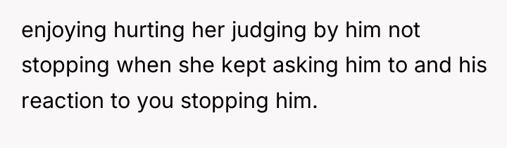 enjoying hurting her judging by him not stopping when she...