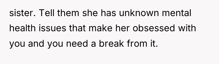 sister. Tell them she has unknown mental health issues that...