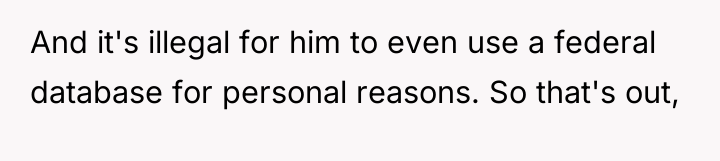 And it's illegal for him to even use a federal...