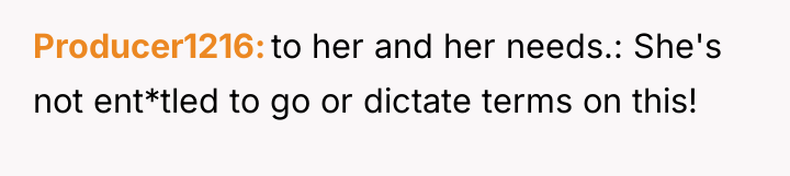 Producer1216 to her and her needs.: She's not ent*tled to...