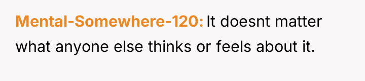Mental-Somewhere-120 It doesnt matter what anyone else thinks or feels...