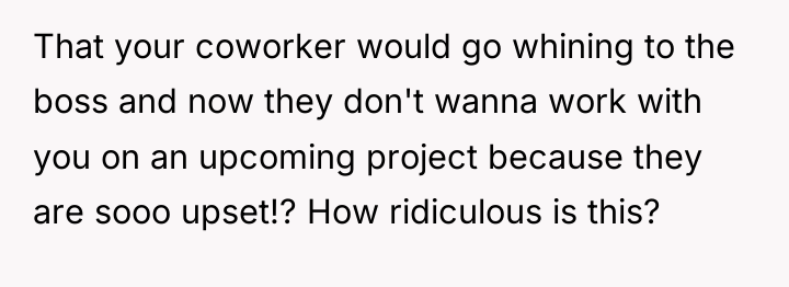 That your coworker would go whining to the boss and...