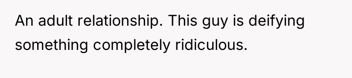 An adult relationship. This guy is deifying something completely ridiculous.