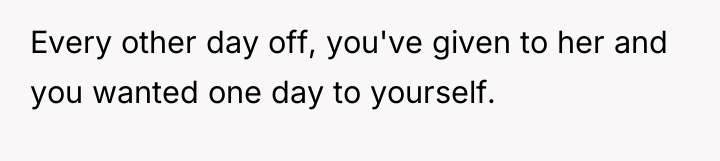 Every other day off, you've given to her and you...