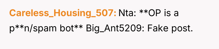 Careless_Housing_507 Nta: **OP is a p**n/spam bot** Big_Ant5209: Fake post.