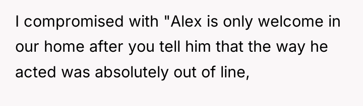 I compromised with "Alex is only welcome in our home...