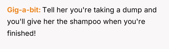 Gig-a-bit Tell her you're taking a dump and you'll give...