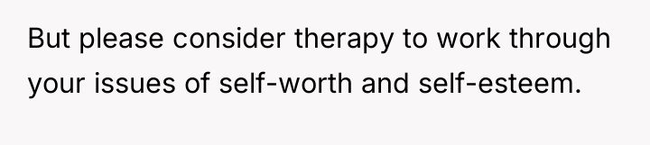 But please consider therapy to work through your issues of...