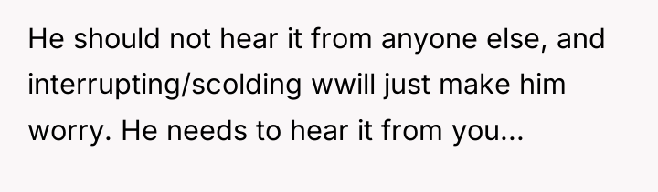 He should not hear it from anyone else, and interrupting/scolding...