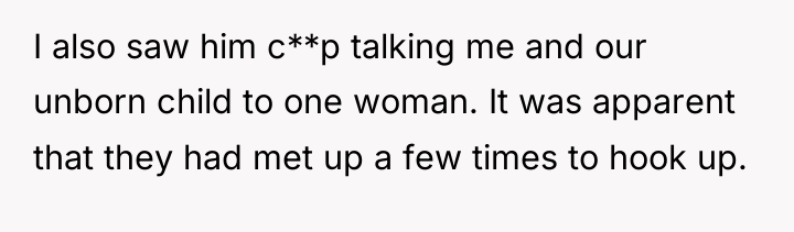 I also saw him c**p talking me and our unborn...