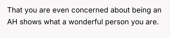 That you are even concerned about being an AH shows...
