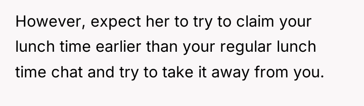 However, expect her to try to claim your lunch time...