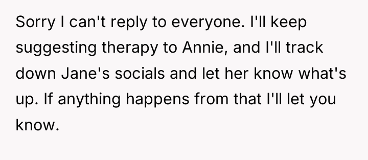 Sorry I can't reply to everyone. I'll keep suggesting therapy...