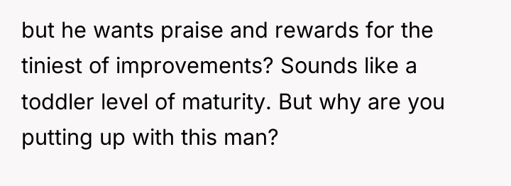 but he wants praise and rewards for the tiniest of...
