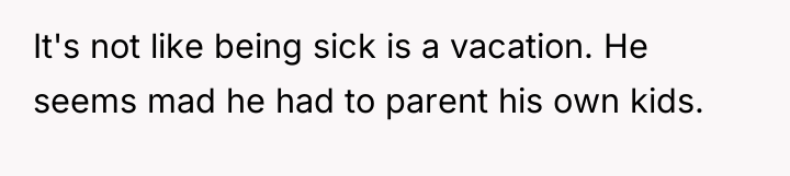 It's not like being sick is a vacation. He seems...