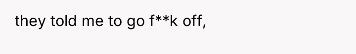 they told me to go f**k off,