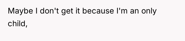 Maybe I don't get it because I'm an only child,