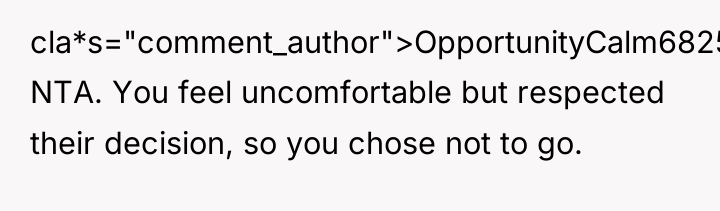 cla*s="comment_author">OpportunityCalm6825: NTA. You feel uncomfortable but respected their decision, so...