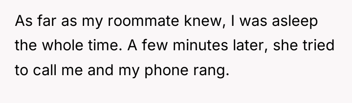 As far as my roommate knew, I was asleep the...
