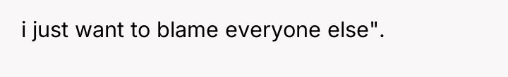 i just want to blame everyone else".