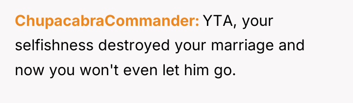 ChupacabraCommander YTA, your selfishness destroyed your marriage and now you...
