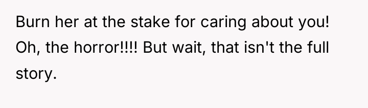 Burn her at the stake for caring about you! Oh,...