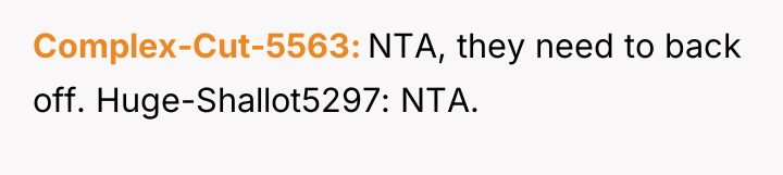 Complex-Cut-5563 NTA, they need to back off. Huge-Shallot5297: NTA.