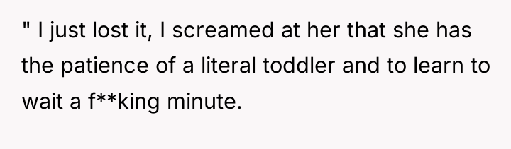" I just lost it, I screamed at her that...
