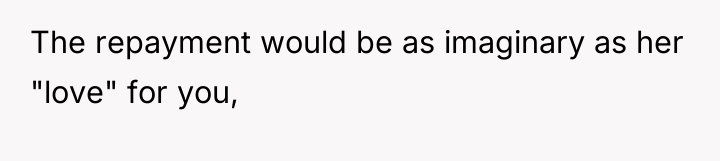 The repayment would be as imaginary as her "love" for...