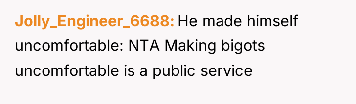 Jolly_Engineer_6688 He made himself uncomfortable: NTA Making bigots uncomfortable is...
