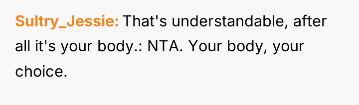Sultry_Jessie That's understandable, after all it's your body.: NTA. Your...
