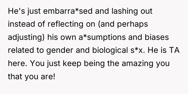 He's just embarra*sed and lashing out instead of reflecting on...