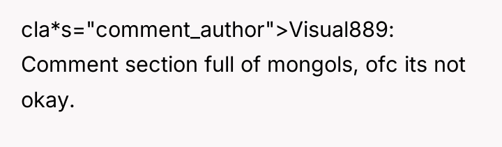 cla*s="comment_author">Visual889: Comment section full of mongols, ofc its not okay.
