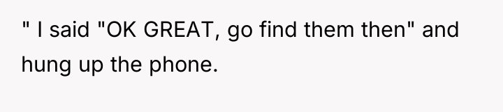 " I said "OK GREAT, go find them then" and...