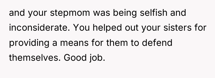 and your stepmom was being selfish and inconsiderate. You helped...