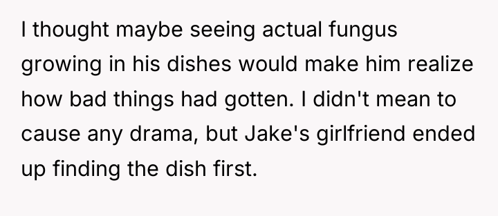I thought maybe seeing actual fungus growing in his dishes...