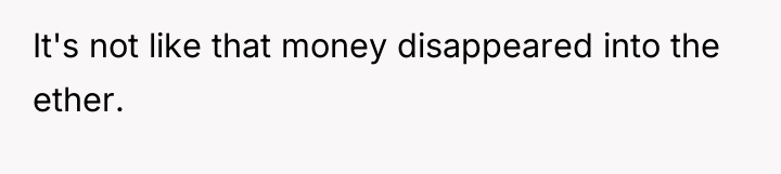 It's not like that money disappeared into the ether.