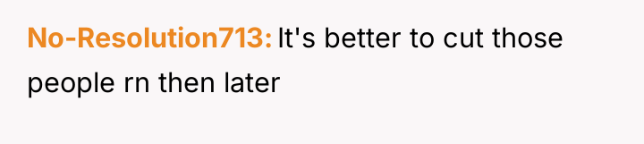 No-Resolution713 It's better to cut those people rn then later