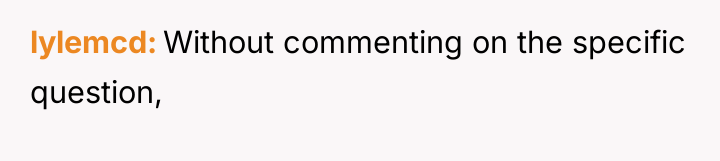 lylemcd Without commenting on the specific question,