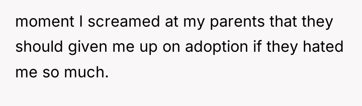 moment I screamed at my parents that they should given...