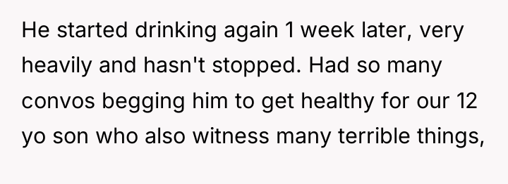 He started drinking again 1 week later, very heavily and...