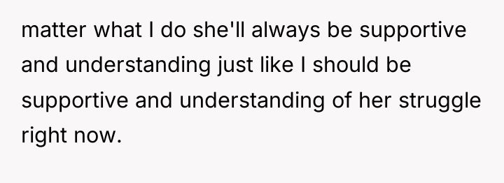 matter what I do she'll always be supportive and understanding...