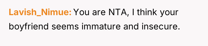 Lavish_Nimue You are NTA, I think your boyfriend seems immature...