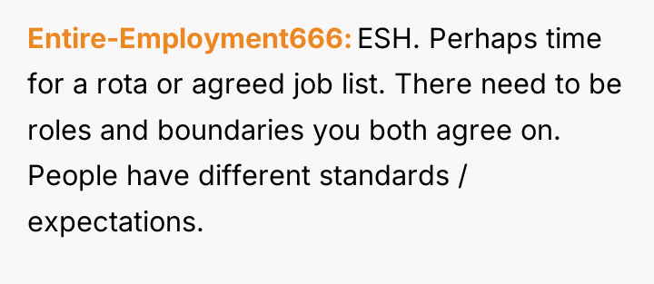 Entire-Employment666 ESH. Perhaps time for a rota or agreed job...