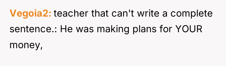 Vegoia2 teacher that can't write a complete sentence.: He was...