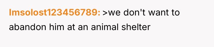 Imsolost123456789 >we don't want to abandon him at an animal...