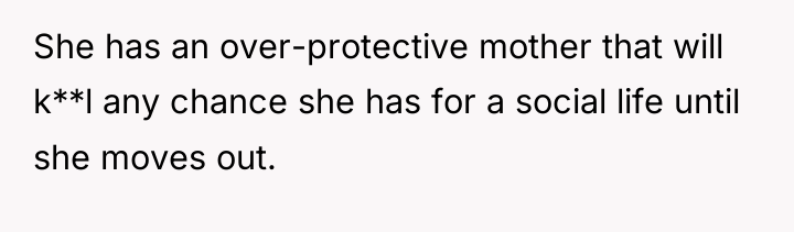 She has an over-protective mother that will k**l any chance...
