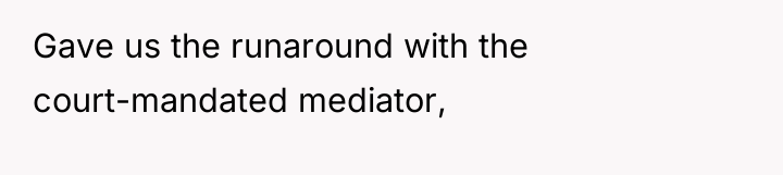 Gave us the runaround with the court-mandated mediator,
